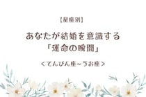 【星座別】あなたが結婚を意識する「運命の瞬間」＜てんびん座〜うお座＞