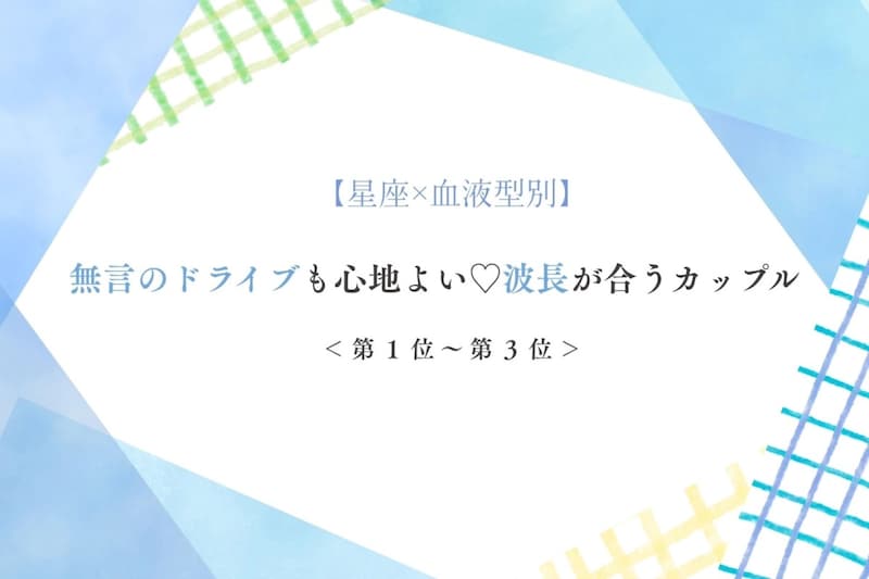 【星座×血液型別】無言のドライブも心地よい♡波長が合うカップルランキング<第1位〜第3位>