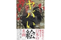 日本美術史の闇が深すぎる　狂気の天才たちが描いた「ヤバい絵」