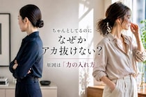 「ちゃんとしてるのにアカ抜けない？」原因は“力の入れ方”。今っぽく見える人との決定的な差