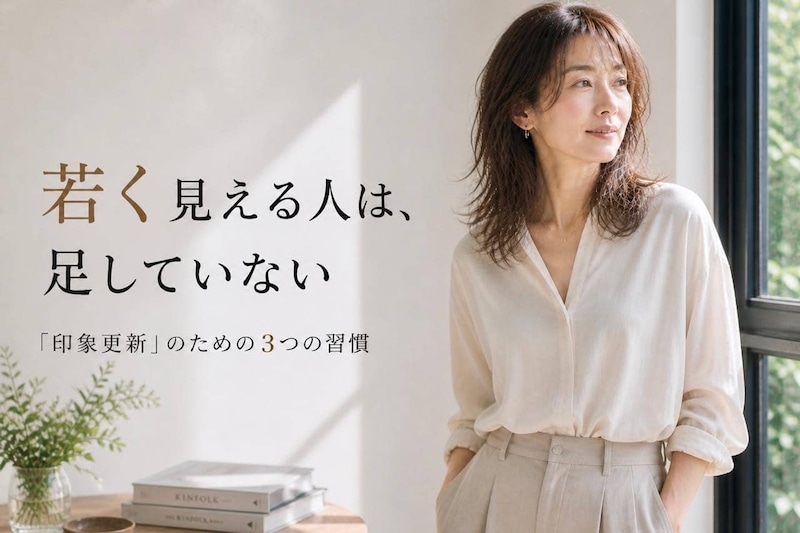 若く見える人は“足していない”。40代・50代の「印象更新」３つの習慣