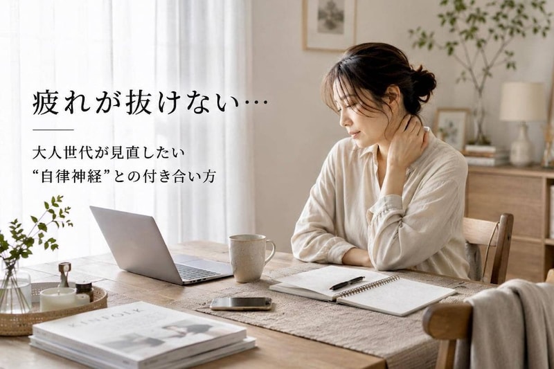 「なんだか疲れが抜けない…」原因は“自律神経の乱れ”かも。大人世代が見直したい整え方