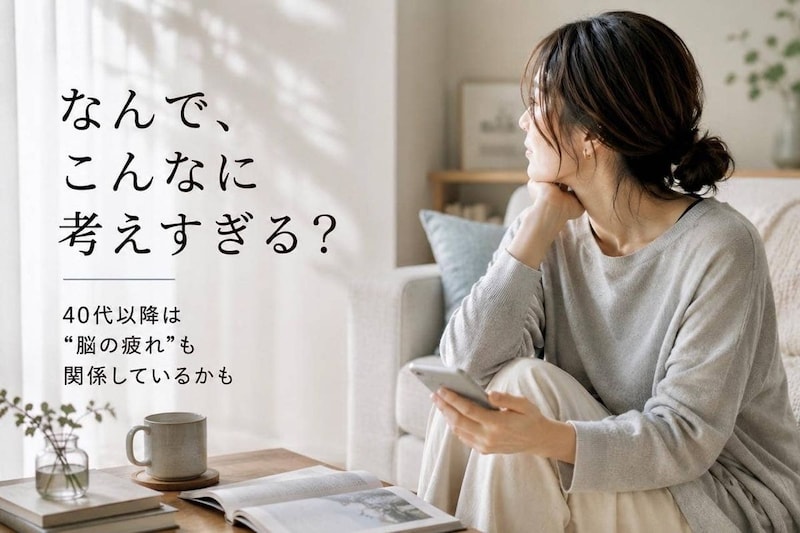 「なんでこんなに考えすぎる？」40代以降に増えやすい“脳疲労”とメンタル疲れの関係