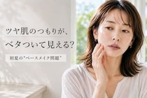 ツヤ肌のつもりがベタつきに見える？  初夏に増える“大人のベースメイク問題”