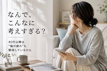 「なんでこんなに考えすぎる？」40代以降に増えやすい“脳疲労”とメンタル疲れの関係