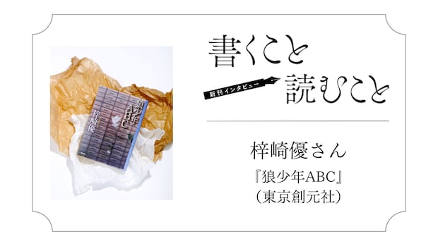 梓崎優さん『狼少年ABC』:主人公たちの世界や未来が少し変わるようにしたかった。|瀧井朝世