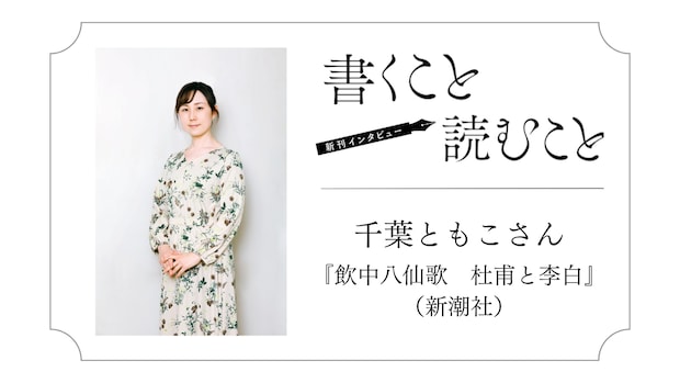 千葉ともこさん『飲中八仙歌　杜甫と李白』：一抹の誠実さを持って大きな嘘をつくのが小説家かなって。｜瀧井朝世