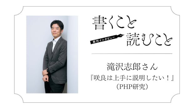 滝沢志郎さん『咲良は上手に説明したい!』:絶対に自分の理想の女性は書かないんです。|瀧井朝世