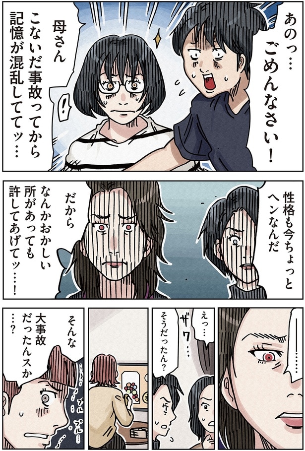 母さんこないだ事故ってから記憶が混乱しててッ…