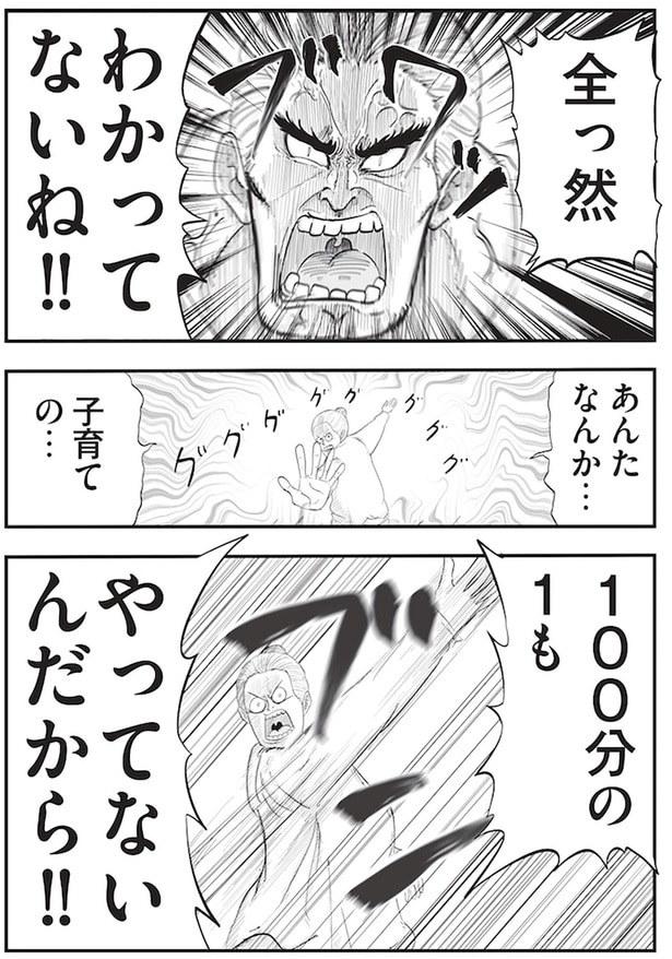 あんたなんか...子育ての...100分の1もやってないんだから！！