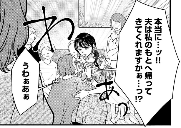 夫は私のもとへ帰ってきてくれますかぁ…っ！？