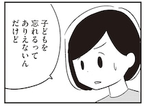 「ちょっと異常だよ」外出先で子どもを忘れ、置いて帰ってきてしまった夫／夫がわたしを忘れる日まで（6）