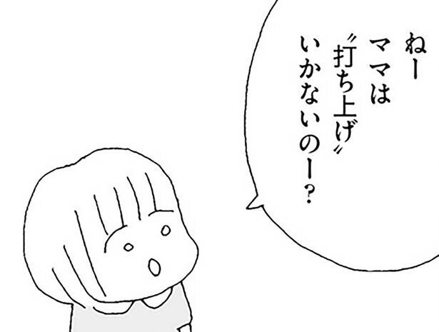 ママは”打ち上げ”いかないのー?