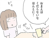 「おまえはくだらないな！」図星をつかれ激昂？夫が気にかけるシングルマザーを話題にしたら…／離婚してもいいですか？ 翔子の場合（18）