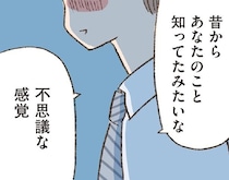 「昔から知っていたみたい」初めて会ったバツイチ男性との不思議な距離感／わたしが誰だかわかりましたか？（3）