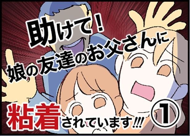 「助けて!娘の友達のお父さんに粘着されています!」