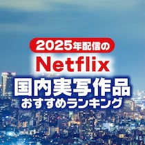 2025年Netflix「日本実写映画＆ドラマ・バラエティ」新作おすすめランキング【最新版】