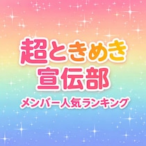 【画像あり、4位以下はこちら！】超ときめき宣伝部 メンバー人気順ランキング【2026年版】