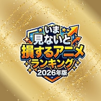 いま見ないと損するアニメTOP42【2026年4月版】