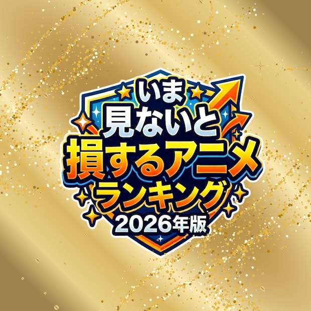 いま見ないと損するアニメTOP42【2026年4月版】