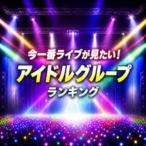 今一番ライブが見たい！アイドルグループTOP10