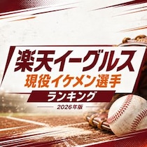 【画像あり、4位以下はこちら！】楽天イーグルス現役イケメン選手ランキング【2026年版】