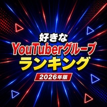好きなYouTuberグループTOP10【2026年版】