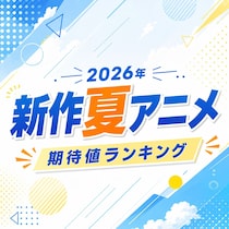 2026年新作「夏アニメ」期待値TOP10