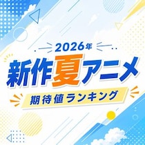 【画像あり、4位以下はこちら！】2026年新作「夏アニメ」期待値ランキング