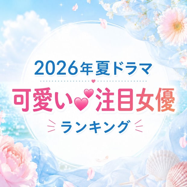 【2026年夏ドラマ】可愛い「注目女優」TOP10