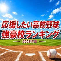 夏の甲子園で応援したい高校野球強豪校TOP10【2026年版】