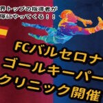 【飯塚】7月12日（水）筑豊緑地公園で行われる「FCバルセロナゴールキーパークリニック」参加者募集！世界トップの指導者が飯塚に！