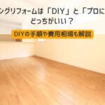 フローリングリフォームは「DIY」と「プロに依頼」どっちがいい？DIYの手順や費用相場も解説