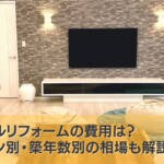 内装フルリフォームの費用は？パターン別・築年数別の相場も解説