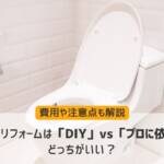 トイレリフォームは「DIY」vs「プロに依頼」どっちがいい？費用や注意点も解説