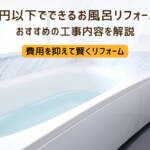 50万円以下でできるお風呂・浴室リフォームは？費用を抑えるコツも伝授