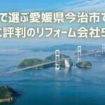 口コミで選ぶ愛媛県今治市で本当に評判のリフォーム会社5選