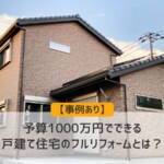 【事例あり】予算1000万円でできる戸建て住宅のフルリフォームとは？
