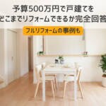予算500万円で一戸建てをどこまでリフォームできる？【フルリフォーム事例も】