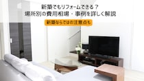 新築でもリフォームできる？場所別の費用相場・事例を詳しく解説