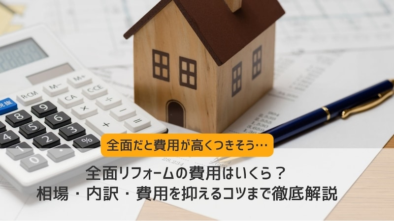 全面リフォームの費用はいくら?相場・内訳・費用を抑えるコツまで徹底解説