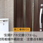玄関ドアの交換リフォーム。費用相場や補助金・注意点を解説【施工事例付き】