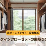 ウォークインクローゼットの間取り｜広さ・レイアウト・設置場所を解説！