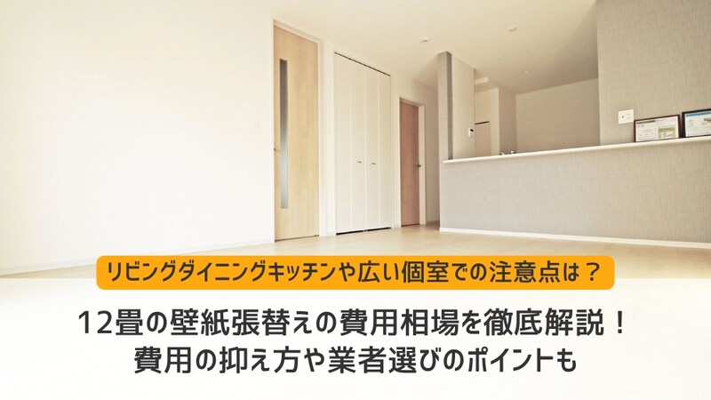 12畳の壁紙張替えの費用相場を徹底解説！費用の抑え方や業者選びのポイントも