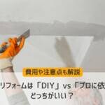 天井リフォームは「DIY」vs「プロに依頼」どっちがいい？費用や注意点も解説