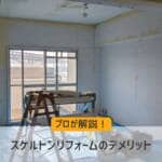 【プロが教える】スケルトンリフォームのデメリットをすべて解説！