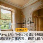 リフォームとリノベーションの違いを解説！選び方や工事内容、費用も紹介