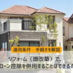 リフォーム（増築・改築）で住宅ローン控除を併用することはできる？