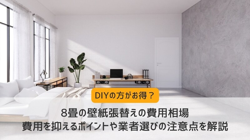 8畳の壁紙張替えの費用相場｜費用を抑えるポイントや業者選びの注意点を解説