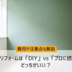 壁紙リフォームは自分でする？「DIY」vs「プロに依頼」を比較！費用や注意点も解説
